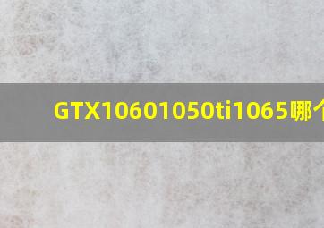 GTX1060,1050ti,1065哪个好?