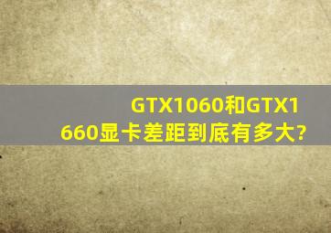 GTX1060和GTX1660显卡,差距到底有多大?