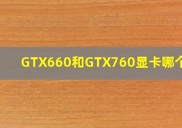 GTX660和GTX760显卡哪个好?