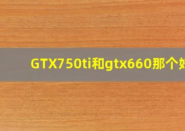 GTX750ti和gtx660那个好?