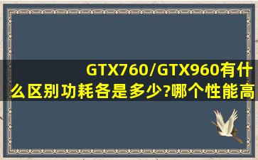 GTX760/GTX960,有什么区别,功耗各是多少?哪个性能高?