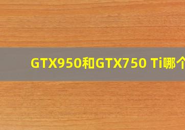 GTX950和GTX750 Ti哪个好