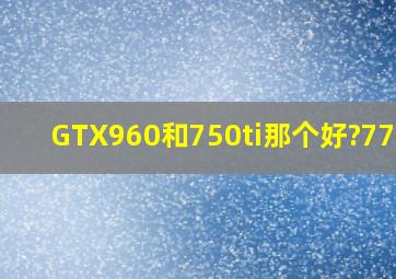 GTX960和750ti那个好?770呢