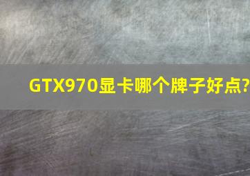 GTX970显卡哪个牌子好点?