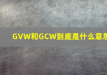 GVW和GCW到底是什么意思?
