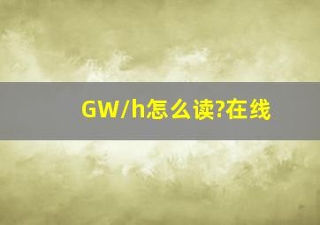 GW/h怎么读?在线