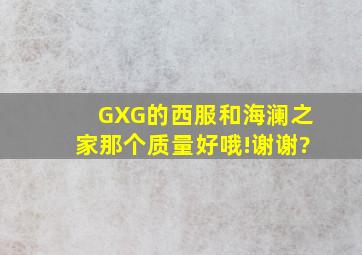 GXG的西服和海澜之家那个质量好哦!谢谢?