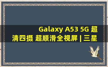 Galaxy A53 5G 超清四摄 超顺滑全视屏 | 三星电子 中国