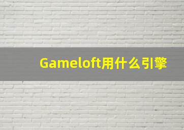 Gameloft用什么引擎