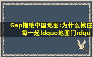 Gap错绘中国地图:为什么揪住每一起“地图门”不是小题大做