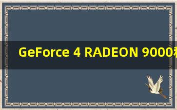 GeForce 4 RADEON 9000和GT 320M 那个更好一点?