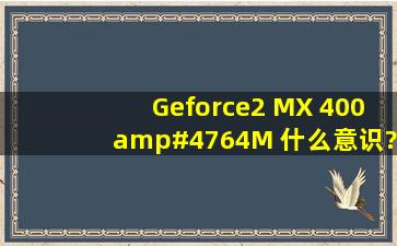 Geforce2 MX 400/64M 什么意识?