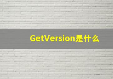 GetVersion是什么