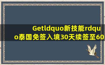 Get“新技能”,泰国免签入境30天续签至60天流程! 