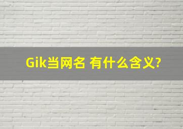 Gik当网名 有什么含义?