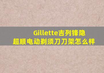 Gillette吉列锋隐超顺电动剃须刀刀架怎么样