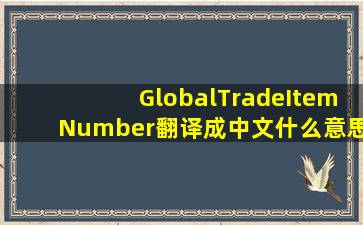 GlobalTradeItemNumber翻译成中文什么意思