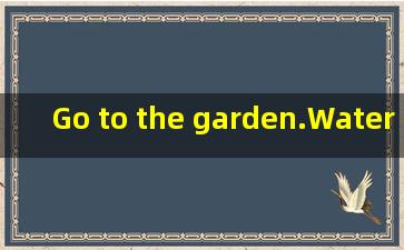 Go to the garden.Water the flowers用英语怎么读