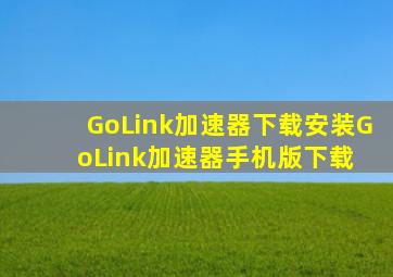 GoLink加速器下载安装GoLink加速器手机版下载 