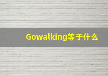 Gowalking等于什么