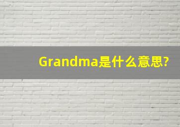 Grandma是什么意思?