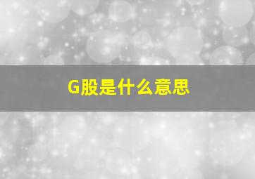 G股是什么意思