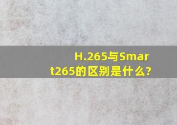 H.265与Smart265的区别是什么?