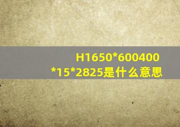 H1650*600400*15*2825是什么意思