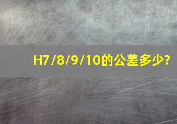 H7/8/9/10的公差多少?