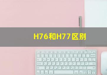 H76和H77区别