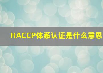 HACCP体系认证是什么意思