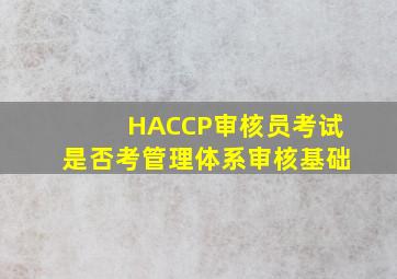 HACCP审核员考试是否考管理体系审核基础