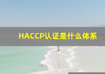 HACCP认证是什么体系