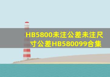 HB5800未注公差未注尺寸公差HB580099合集 