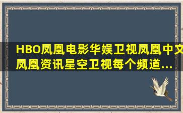 HBO、凤凰电影、华娱卫视、凤凰中文、凤凰资讯、星空卫视每个频道...