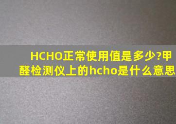 HCHO正常使用值是多少?甲醛检测仪上的hcho是什么意思