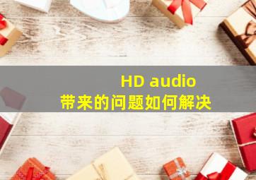 HD audio带来的问题如何解决