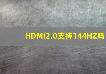 HDMI2.0支持144HZ吗(