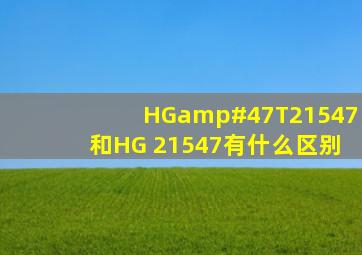 HG/T21547和HG 21547有什么区别