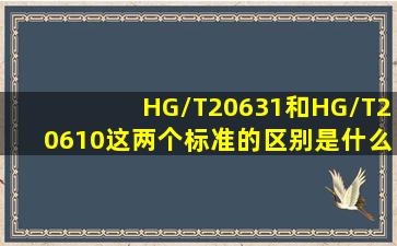 HG/T20631和HG/T20610这两个标准的区别是什么(