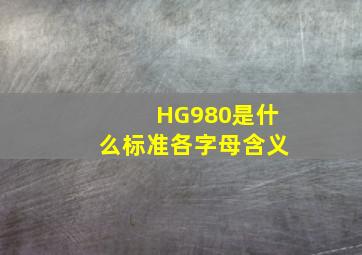 HG980是什么标准,各字母含义