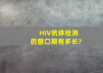 HIV抗体检测的窗口期有多长?