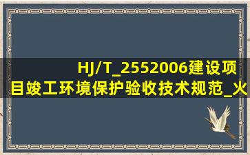 HJ/T_2552006《建设项目竣工环境保护验收技术规范_火力发电厂》...