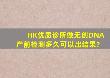 HK优质诊所做无创DNA产前检测多久可以出结果?