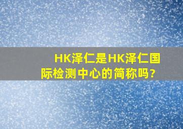 HK泽仁是HK泽仁国际检测中心的简称吗?