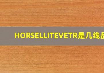 HORSELLITEVETR是几线品牌