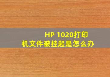 HP 1020打印机文件被挂起是怎么办
