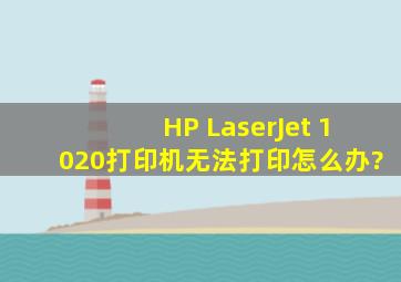 HP LaserJet 1020打印机无法打印怎么办?