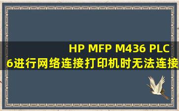 HP MFP M436 PLC6,进行网络连接打印机时无法连接,怎么办?
