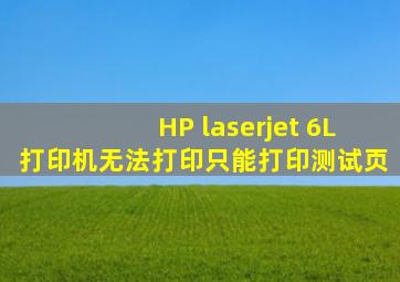 HP laserjet 6L打印机无法打印只能打印测试页